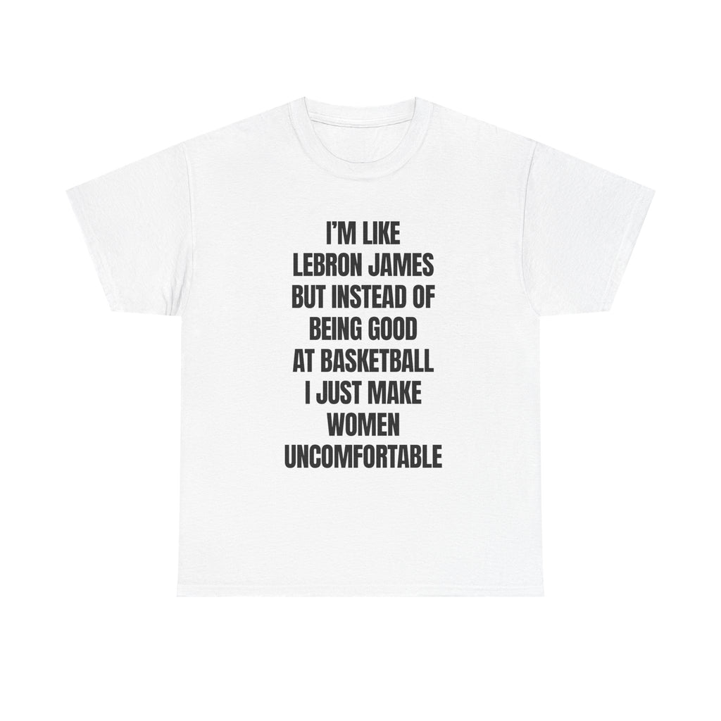 Graphic Tee — “I’m Like LeBron James But Instead I Make Women Uncomfortable” Funny Statement Shirt