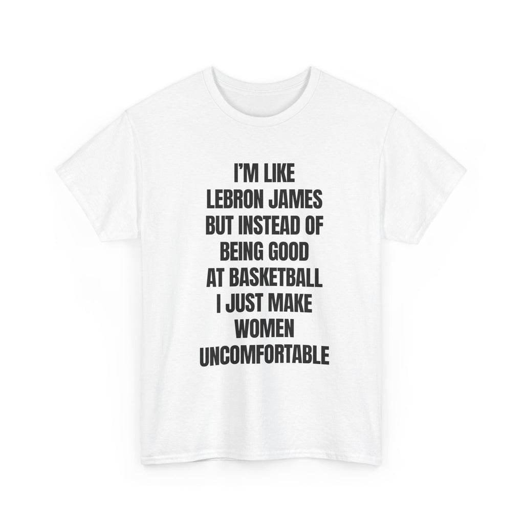 Graphic Tee — “I’m Like LeBron James But Instead I Make Women Uncomfortable” Funny Statement Shirt